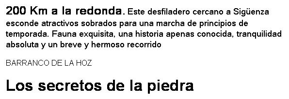 Cuadro de texto: 200 Km a la redonda. Este desfiladero cercano a Sig�enza esconde atractivos sobrados para una marcha de principios de temporada. Fauna exquisita, una historia apenas conocida, tranquilidad absoluta y un breve y hermoso recorrido 
BARRANCO DE LA HOZ
Los secretos de la piedra
